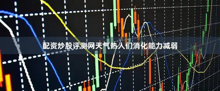 配资炒股评测网天气热人们消化能力减弱