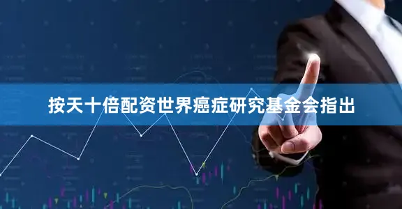 按天十倍配资世界癌症研究基金会指出