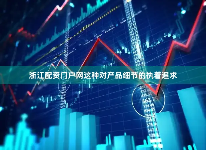 浙江配资门户网这种对产品细节的执着追求
