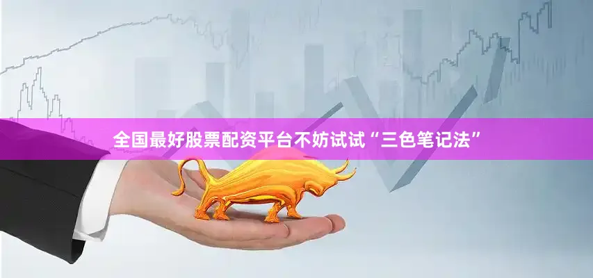 全国最好股票配资平台不妨试试“三色笔记法”