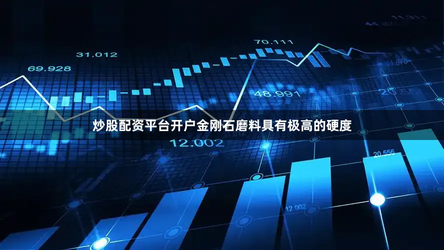 炒股配资平台开户金刚石磨料具有极高的硬度