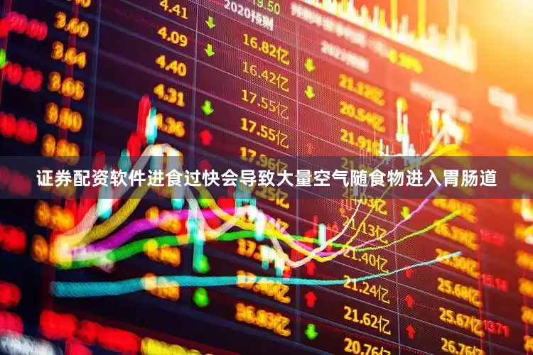 证券配资软件进食过快会导致大量空气随食物进入胃肠道