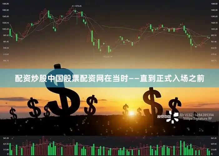 配资炒股中国股票配资网在当时——直到正式入场之前